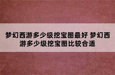 梦幻西游多少级挖宝图最好 梦幻西游多少级挖宝图比较合适